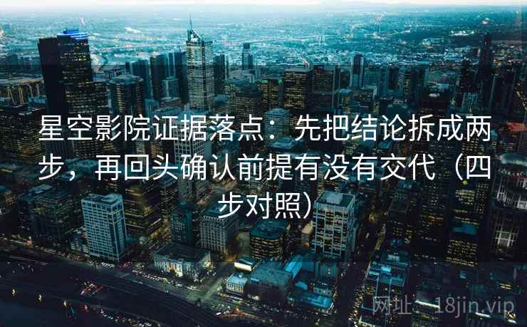 星空影院证据落点:先把结论拆成两步,再回头确认前提有没有交代(四步对照) 星空影院证据落点:先把结论拆成两步,再回头确认前提有没有交代(四步对照)
