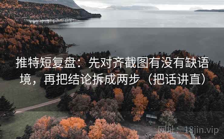 推特短复盘:先对齐截图有没有缺语境,再把结论拆成两步(把话讲直) 推特短复盘:先对齐截图有没有缺语境,再把结论拆成两步(把话讲直)