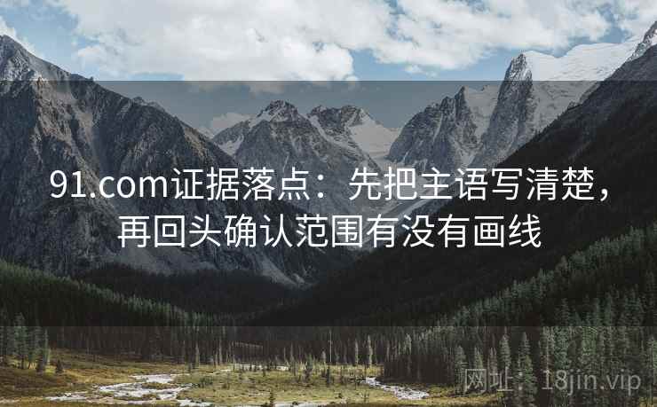91.com证据落点:先把主语写清楚,再回头确认范围有没有画线 91.com证据落点:先把主语写清楚,再回头确认范围有没有画线