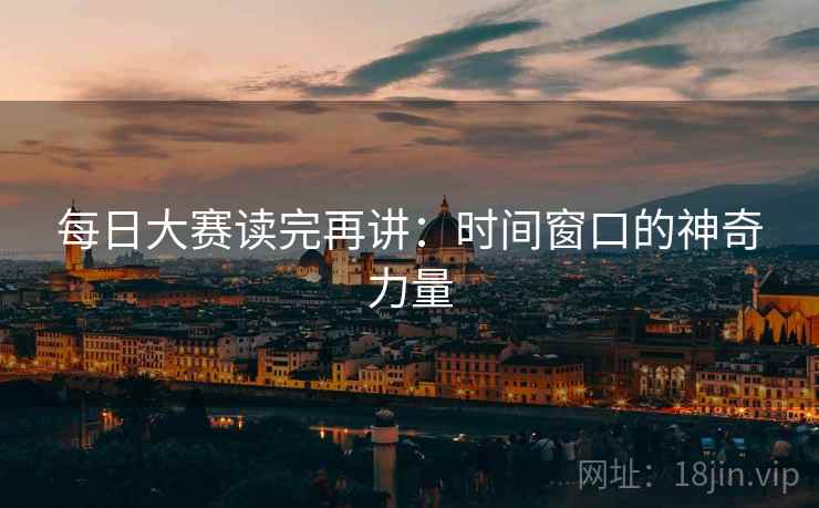 每日大赛读完再讲:时间窗口的神奇力量 每日大赛读完再讲:时间窗口的神奇力量
