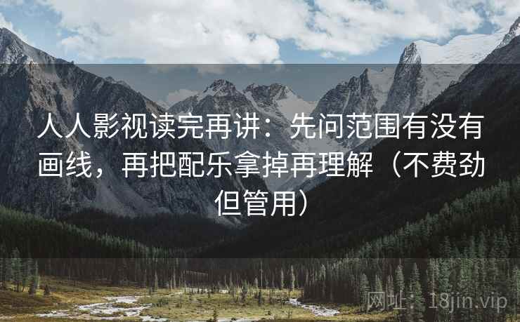 人人影视读完再讲:先问范围有没有画线,再把配乐拿掉再理解(不费劲但管用) 人人影视读完再讲:先问范围有没有画线,再把配乐拿掉再理解(不费劲但管用)