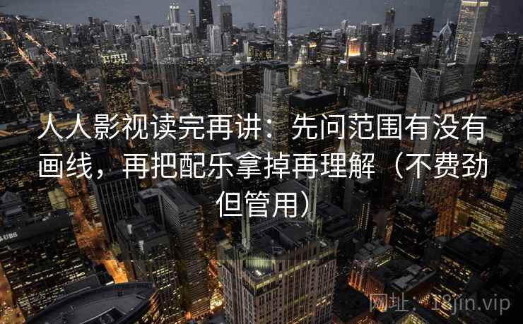 人人影视读完再讲:先问范围有没有画线,再把配乐拿掉再理解(不费劲但管用) 人人影视读完再讲:先问范围有没有画线,再把配乐拿掉再理解(不费劲但管用)