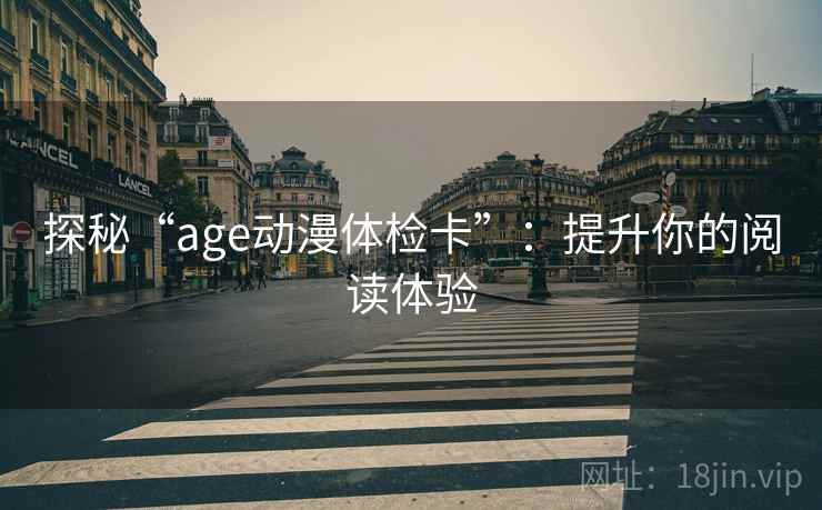 探秘“age动漫体检卡”:提升你的阅读体验 探秘“age动漫体检卡”:提升你的阅读体验