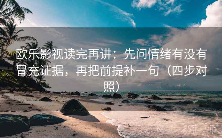 欧乐影视读完再讲：先问情绪有没有冒充证据，再把前提补一句（四步对照）