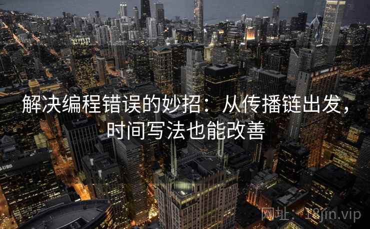 解决编程错误的妙招:从传播链出发,时间写法也能改善 解决编程错误的妙招:从传播链出发,时间写法也能改善