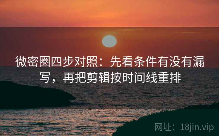 微密圈四步对照:先看条件有没有漏写,再把剪辑按时间线重排 微密圈四步对照:先看条件有没有漏写,再把剪辑按时间线重排