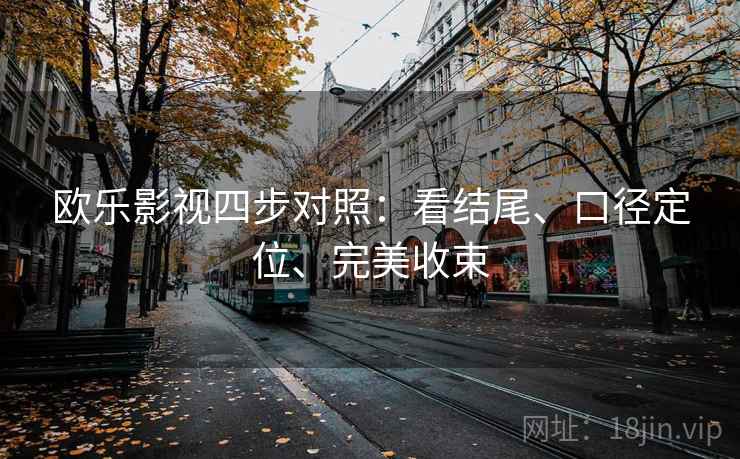 欧乐影视四步对照：看结尾、口径定位、完美收束