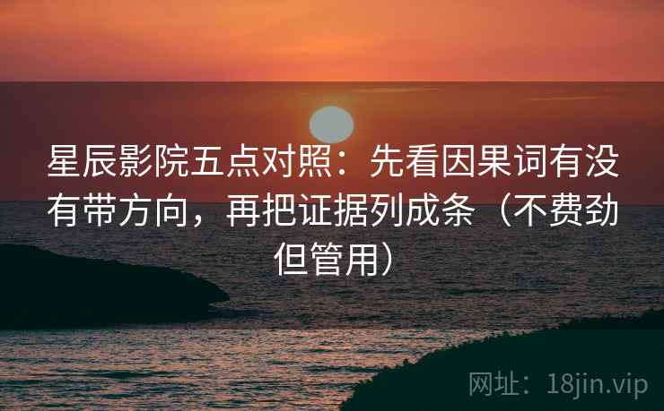 星辰影院五点对照：先看因果词有没有带方向，再把证据列成条（不费劲但管用）