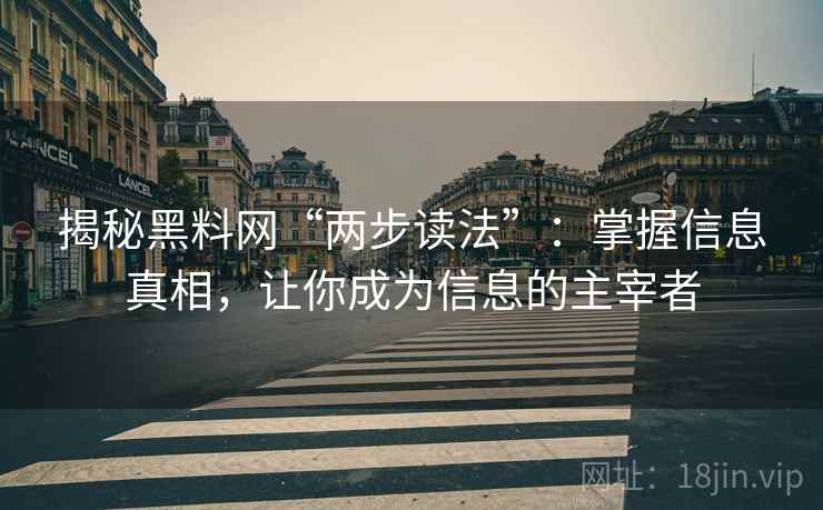 揭秘黑料网“两步读法”：掌握信息真相，让你成为信息的主宰者