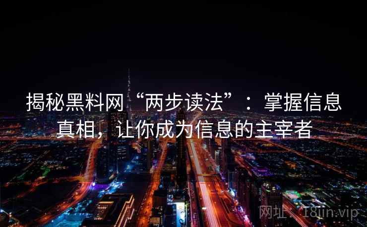 揭秘黑料网“两步读法”：掌握信息真相，让你成为信息的主宰者
