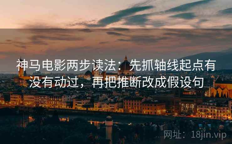 神马电影两步读法:先抓轴线起点有没有动过,再把推断改成假设句 神马电影两步读法:先抓轴线起点有没有动过,再把推断改成假设句