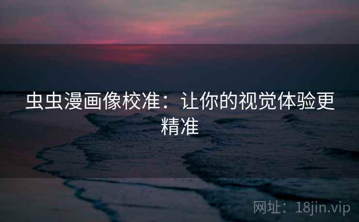 虫虫漫画像校准：让你的视觉体验更精准