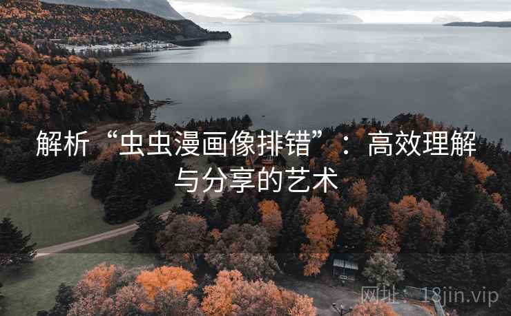 解析“虫虫漫画像排错”:高效理解与分享的艺术 解析“虫虫漫画像排错”:高效理解与分享的艺术