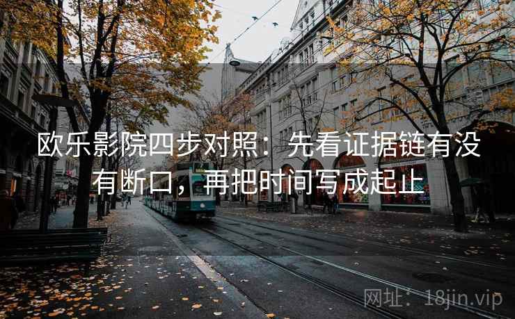 欧乐影院四步对照：先看证据链有没有断口，再把时间写成起止