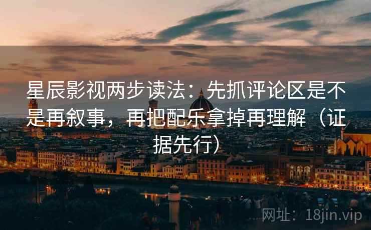 星辰影视两步读法:先抓评论区是不是再叙事,再把配乐拿掉再理解(证据先行) 星辰影视两步读法:先抓评论区是不是再叙事,再把配乐拿掉再理解(证据先行)