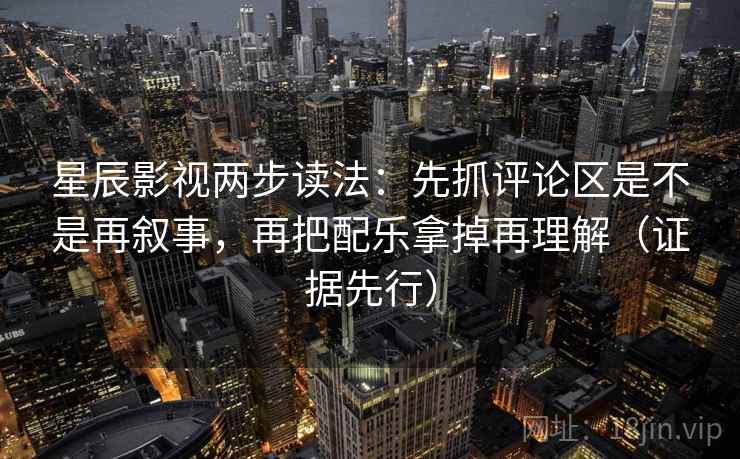 星辰影视两步读法:先抓评论区是不是再叙事,再把配乐拿掉再理解(证据先行) 星辰影视两步读法:先抓评论区是不是再叙事,再把配乐拿掉再理解(证据先行)