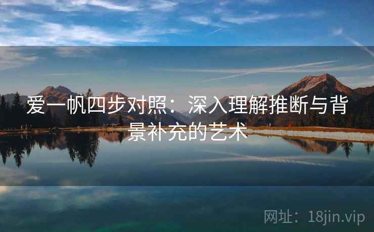 爱一帆四步对照：深入理解推断与背景补充的艺术