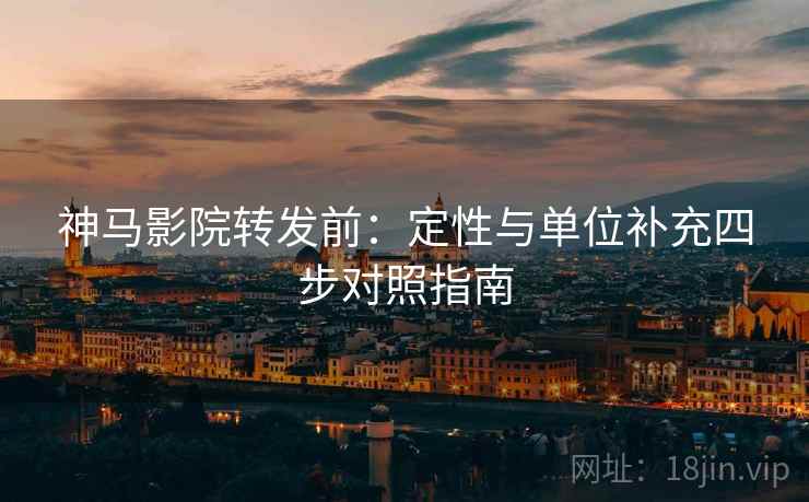 神马影院转发前：定性与单位补充四步对照指南
