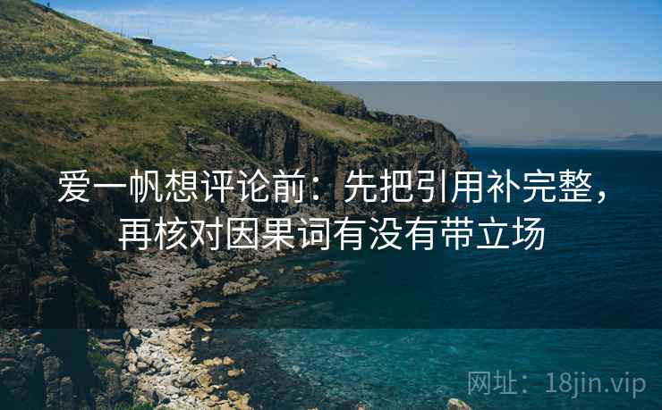 爱一帆想评论前：先把引用补完整，再核对因果词有没有带立场