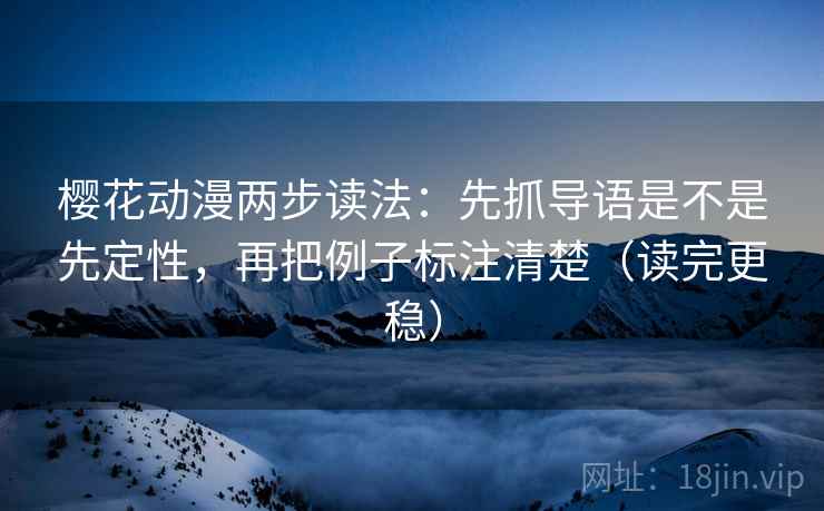 樱花动漫两步读法：先抓导语是不是先定性，再把例子标注清楚（读完更稳）