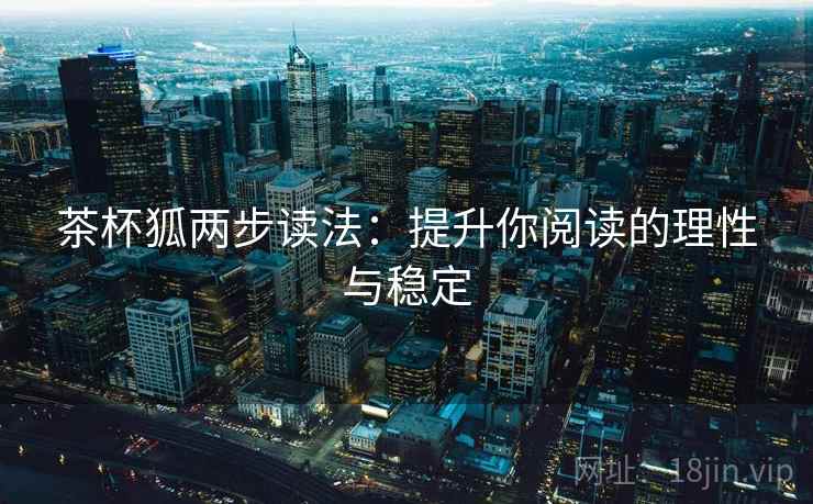 茶杯狐两步读法：提升你阅读的理性与稳定
