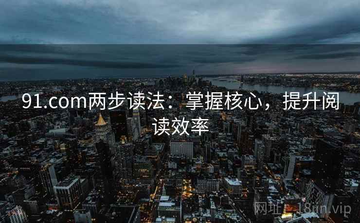 91.com两步读法：掌握核心，提升阅读效率