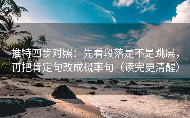推特四步对照：先看段落是不是跳层，再把肯定句改成概率句（读完更清醒）