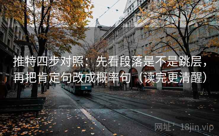 推特四步对照：先看段落是不是跳层，再把肯定句改成概率句（读完更清醒）