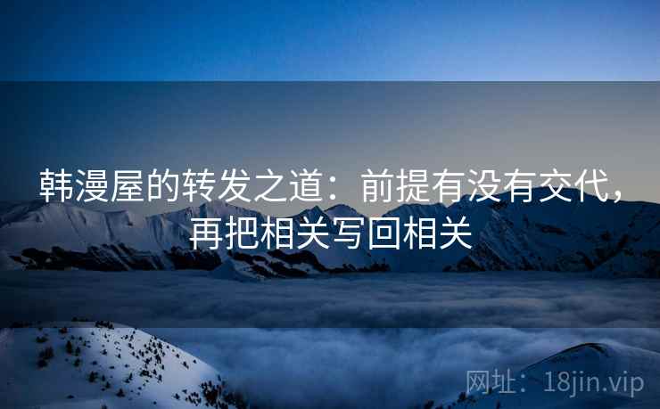 韩漫屋的转发之道：前提有没有交代，再把相关写回相关