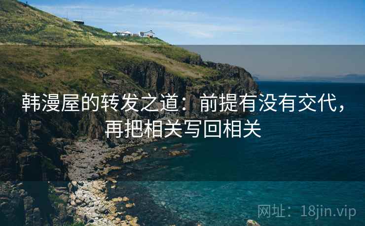 韩漫屋的转发之道：前提有没有交代，再把相关写回相关