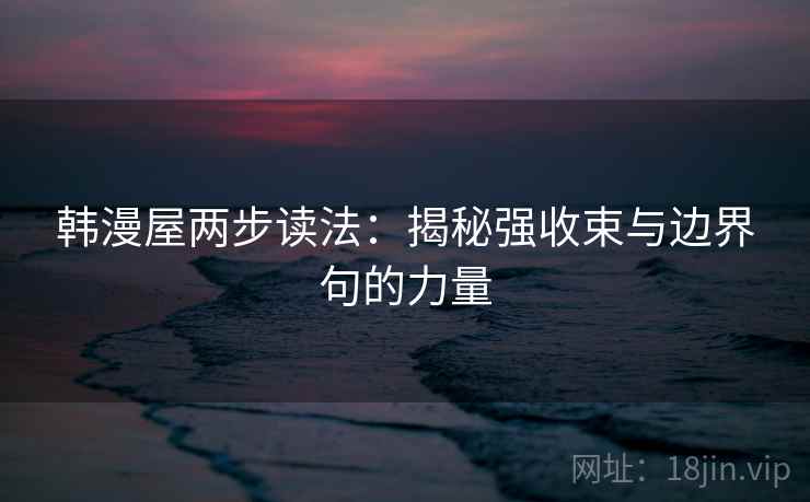韩漫屋两步读法：揭秘强收束与边界句的力量