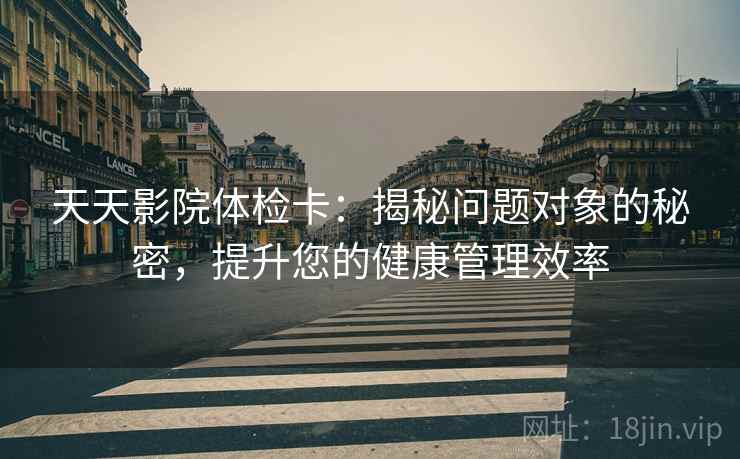 天天影院体检卡：揭秘问题对象的秘密，提升您的健康管理效率