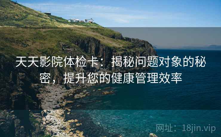 天天影院体检卡：揭秘问题对象的秘密，提升您的健康管理效率