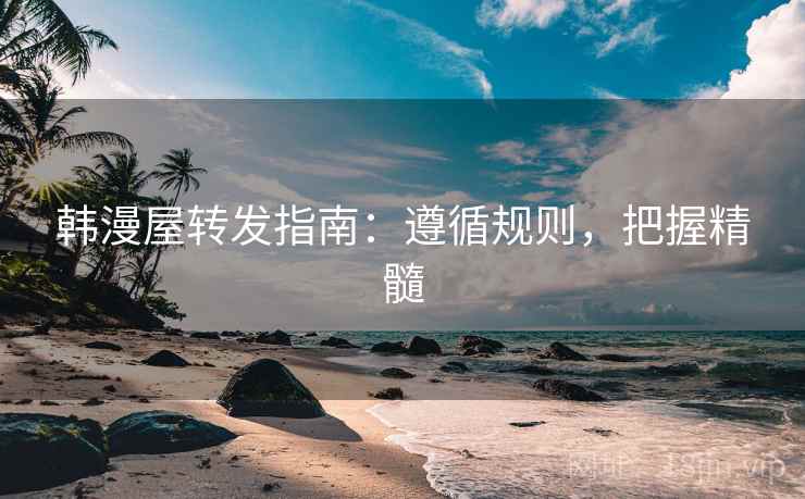 韩漫屋转发指南：遵循规则，把握精髓