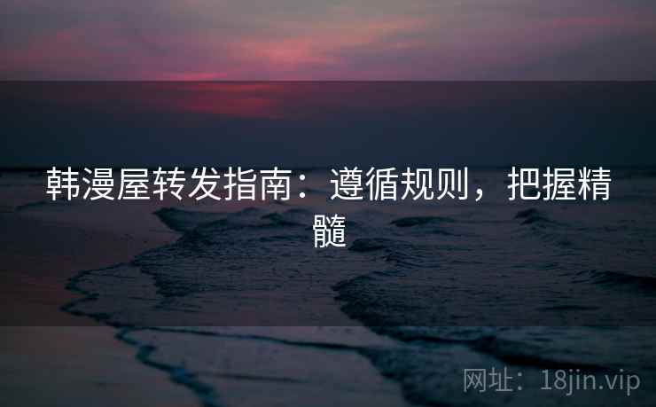 韩漫屋转发指南：遵循规则，把握精髓