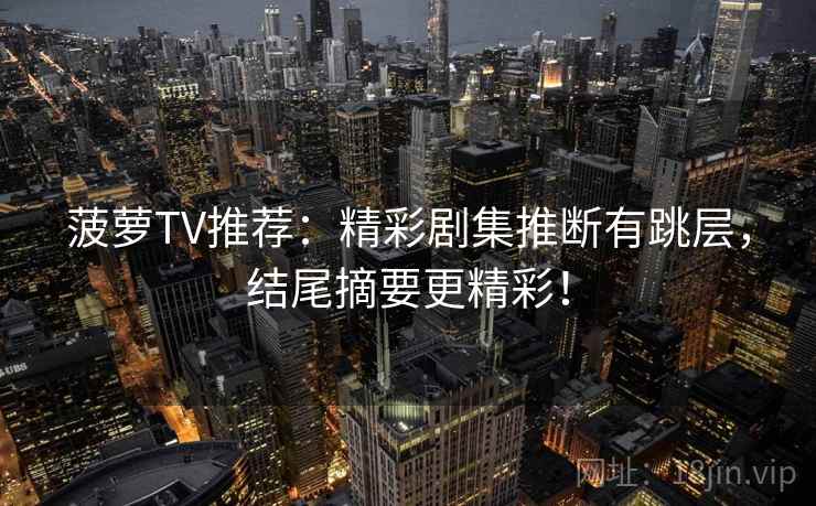 菠萝TV推荐：精彩剧集推断有跳层，结尾摘要更精彩！