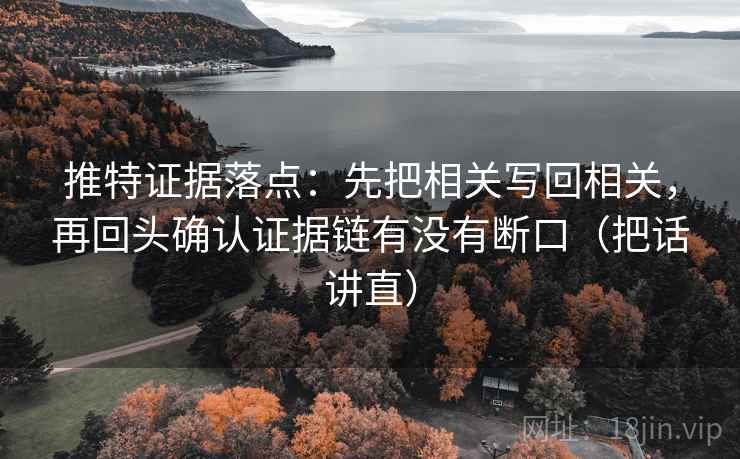 推特证据落点：先把相关写回相关，再回头确认证据链有没有断口（把话讲直）
