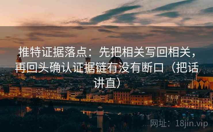 推特证据落点：先把相关写回相关，再回头确认证据链有没有断口（把话讲直）