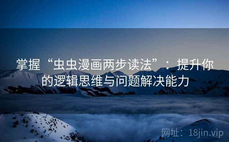 掌握“虫虫漫画两步读法”：提升你的逻辑思维与问题解决能力