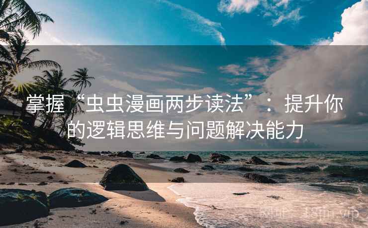 掌握“虫虫漫画两步读法”：提升你的逻辑思维与问题解决能力