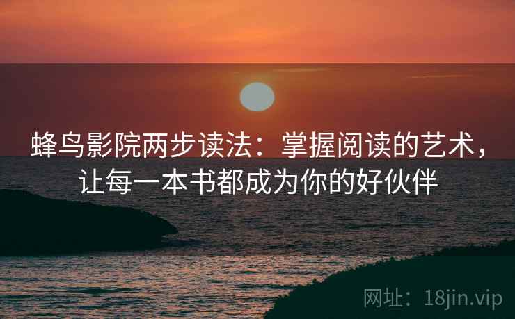 蜂鸟影院两步读法：掌握阅读的艺术，让每一本书都成为你的好伙伴