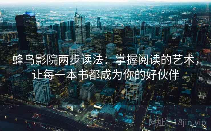蜂鸟影院两步读法：掌握阅读的艺术，让每一本书都成为你的好伙伴
