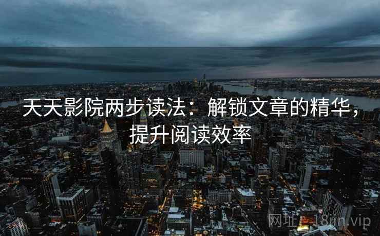 天天影院两步读法：解锁文章的精华，提升阅读效率