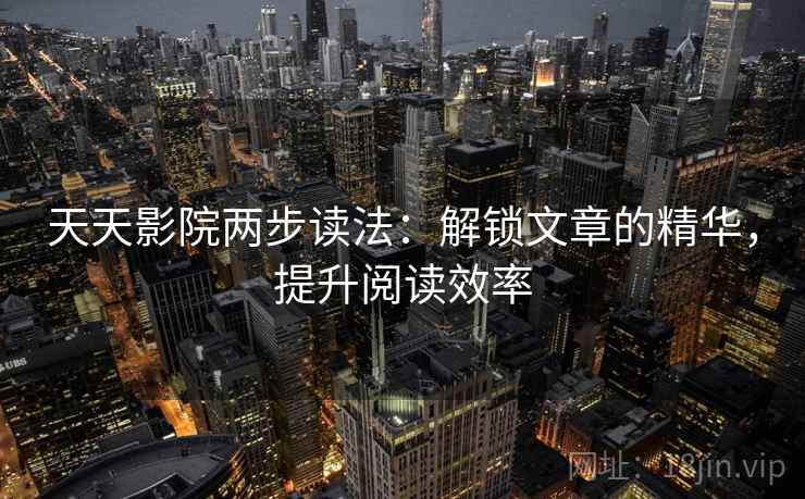 天天影院两步读法：解锁文章的精华，提升阅读效率