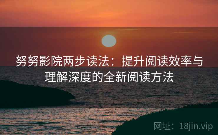 努努影院两步读法：提升阅读效率与理解深度的全新阅读方法