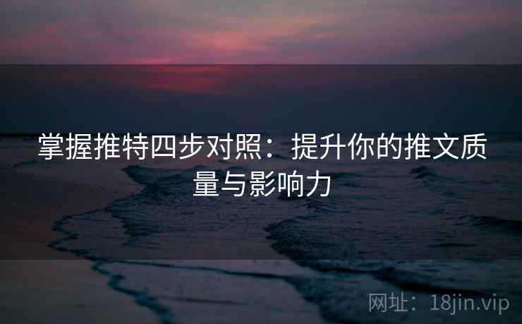 掌握推特四步对照：提升你的推文质量与影响力