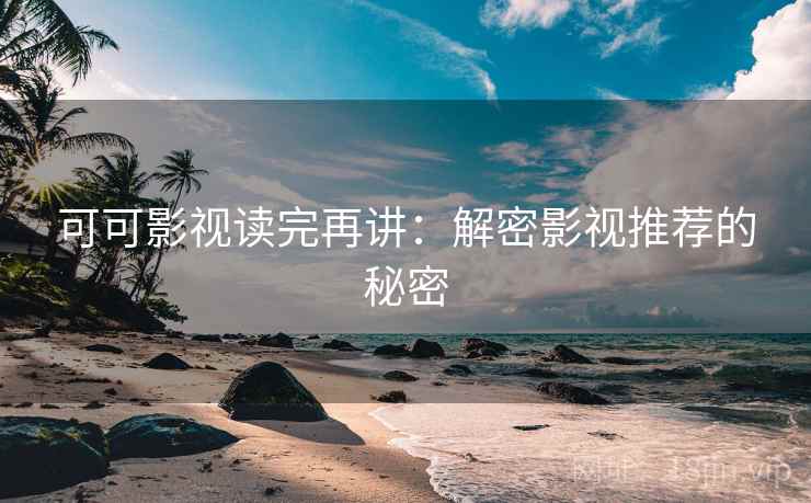 可可影视读完再讲：解密影视推荐的秘密