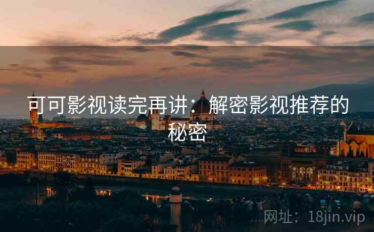 可可影视读完再讲：解密影视推荐的秘密