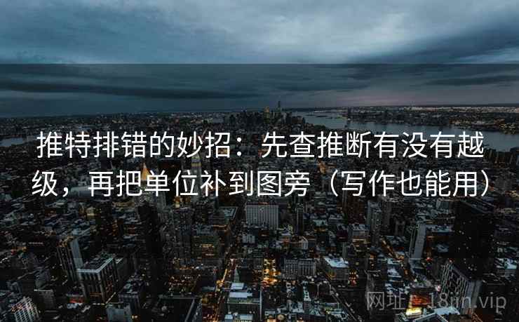 推特排错的妙招：先查推断有没有越级，再把单位补到图旁（写作也能用）