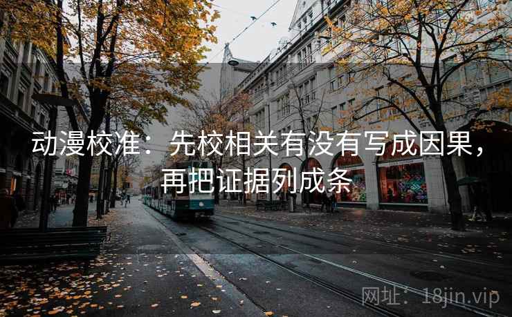 动漫校准：先校相关有没有写成因果，再把证据列成条